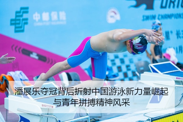 潘展乐夺冠背后折射中国游泳新力量崛起与青年拼搏精神风采