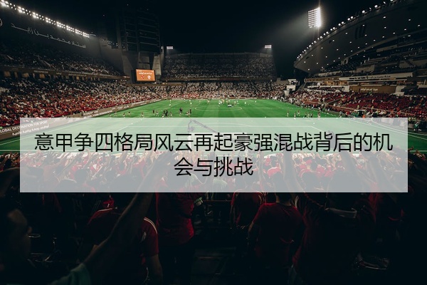 意甲争四格局风云再起豪强混战背后的机会与挑战